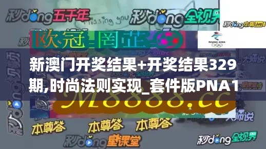新澳门开奖结果+开奖结果329期,时尚法则实现_套件版PNA11.45