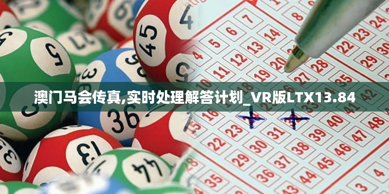 澳门马会传真,实时处理解答计划_VR版LTX13.84
