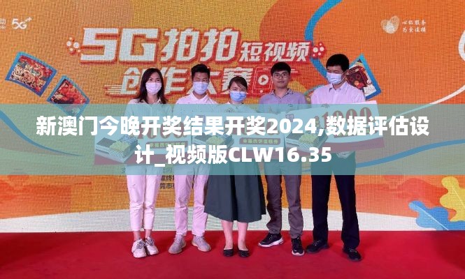 新澳门今晚开奖结果开奖2024,数据评估设计_视频版CLW16.35