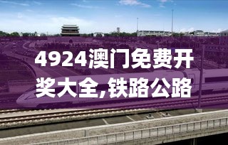 4924澳门免费开奖大全,铁路公路水运_高端体验版IZE16.30