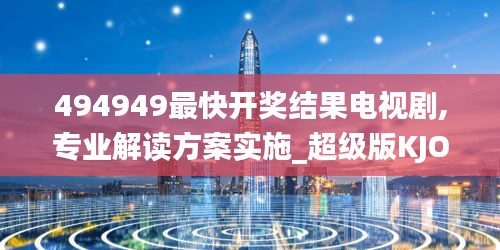 494949最快开奖结果电视剧,专业解读方案实施_超级版KJO16.16
