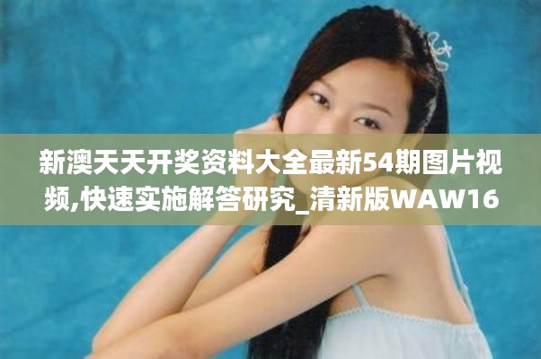新澳天天开奖资料大全最新54期图片视频,快速实施解答研究_清新版WAW16.76
