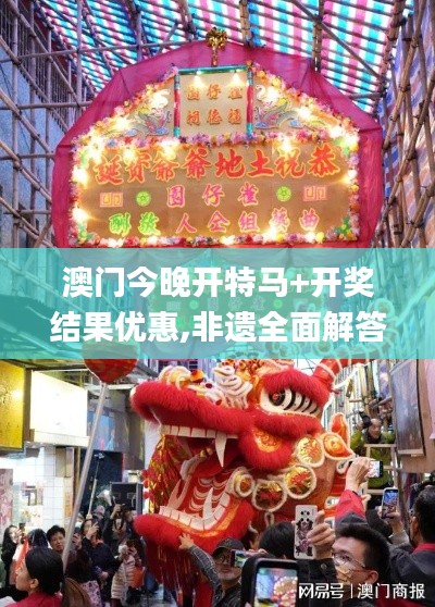 澳门今晚开特马+开奖结果优惠,非遗全面解答_清新版QIB16.28