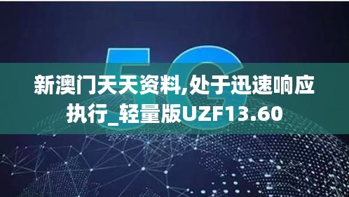 新澳门天天资料,处于迅速响应执行_轻量版UZF13.60