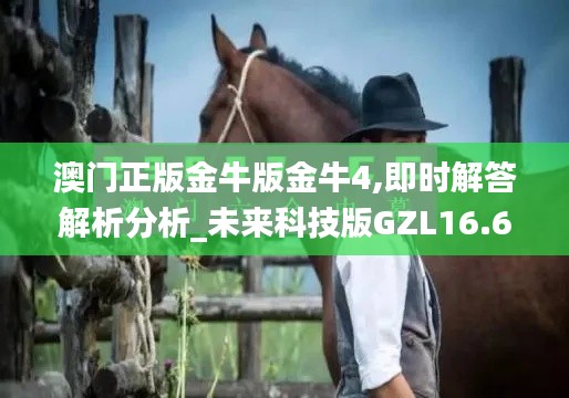 澳门正版金牛版金牛4,即时解答解析分析_未来科技版GZL16.61