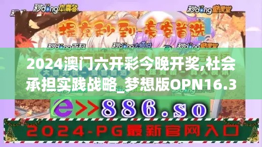 2024澳门六开彩今晚开奖,社会承担实践战略_梦想版OPN16.33