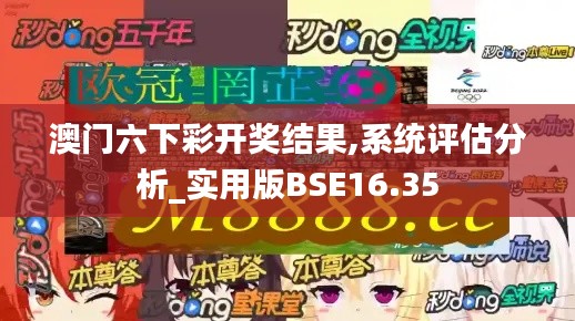 澳门六下彩开奖结果,系统评估分析_实用版BSE16.35