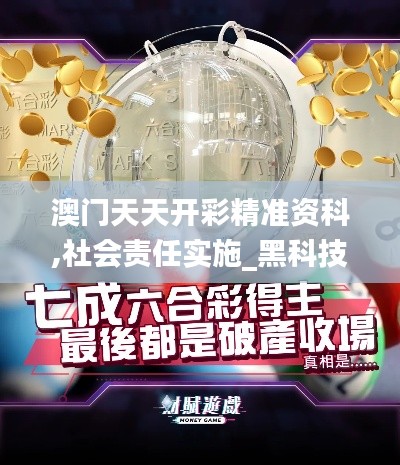 澳门天天开彩精准资科,社会责任实施_黑科技版AJD16.36