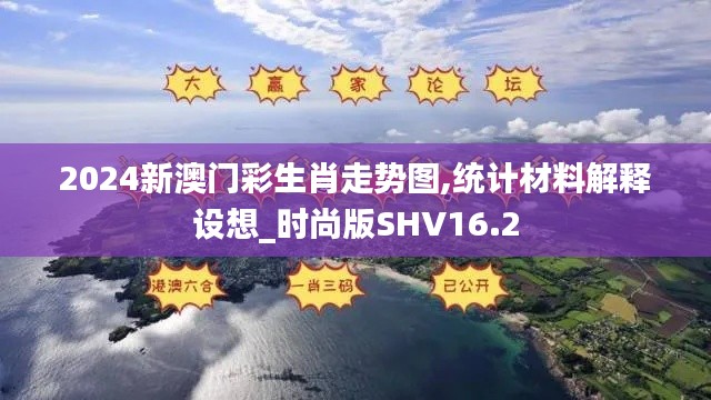 2024新澳门彩生肖走势图,统计材料解释设想_时尚版SHV16.2