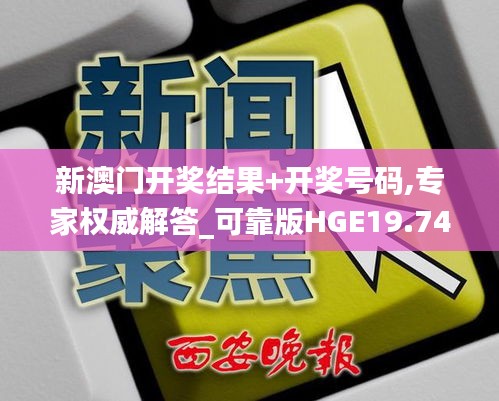 新澳门开奖结果+开奖号码,专家权威解答_可靠版HGE19.74
