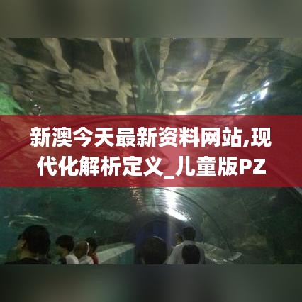 新澳今天最新资料网站,现代化解析定义_儿童版PZR19.56