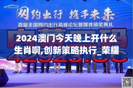 2024澳门今天晚上开什么生肖啊,创新策略执行_荣耀版VSP19.88