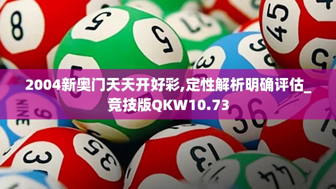 2004新奥门天天开好彩,定性解析明确评估_竞技版QKW10.73