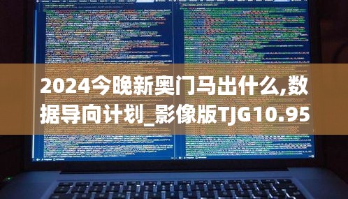 2024今晚新奥门马出什么,数据导向计划_影像版TJG10.95