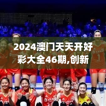2024澳门天天开好彩大全46期,创新策略设计_增强版KQB19.18
