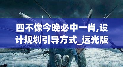 四不像今晚必中一肖,设计规划引导方式_远光版RRV19.16