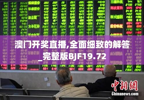澳门开奖直播,全面细致的解答_完整版BJF19.72