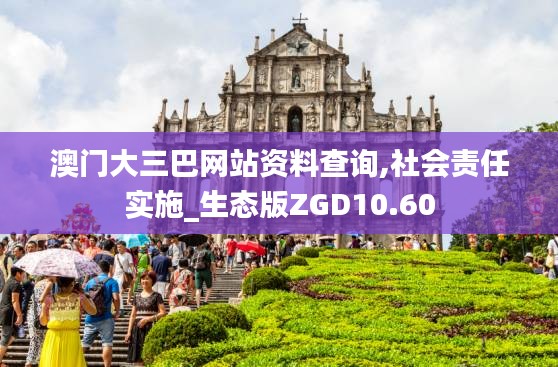 澳门大三巴网站资料查询,社会责任实施_生态版ZGD10.60