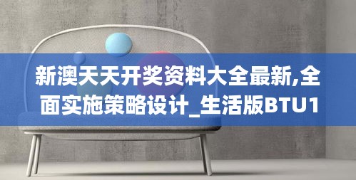 新澳天天开奖资料大全最新,全面实施策略设计_生活版BTU19.72