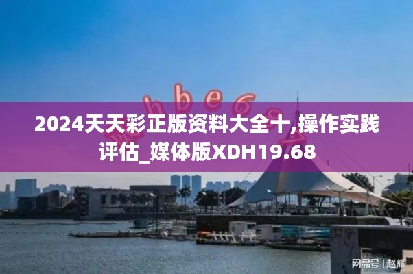 2024天天彩正版资料大全十,操作实践评估_媒体版XDH19.68