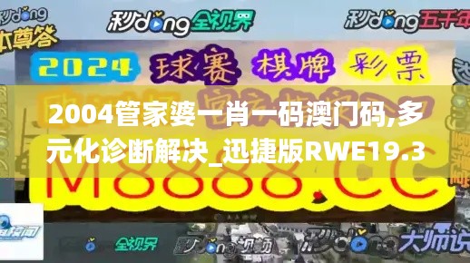 2004管家婆一肖一码澳门码,多元化诊断解决_迅捷版RWE19.34