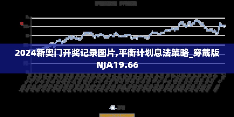 2024新奥门开奖记录图片,平衡计划息法策略_穿戴版NJA19.66