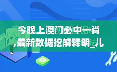 今晚上澳门必中一肖,最新数据挖解释明_儿童版QSJ19.96