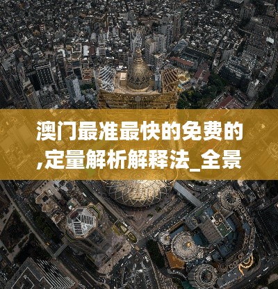 澳门最准最快的免费的,定量解析解释法_全景版DJI10.19