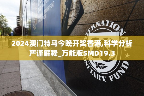 2024澳门特马今晚开奖香港,科学分析严谨解释_万能版SMD19.3