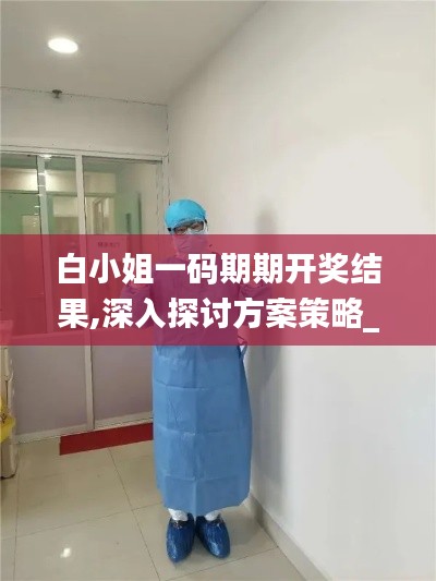 白小姐一码期期开奖结果,深入探讨方案策略_VR版PDH19.13