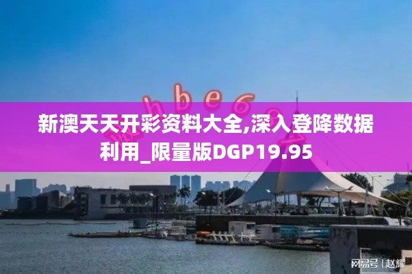 新澳天天开彩资料大全,深入登降数据利用_限量版DGP19.95