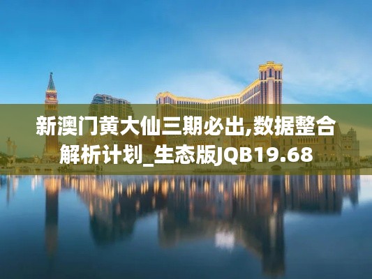 新澳门黄大仙三期必出,数据整合解析计划_生态版JQB19.68