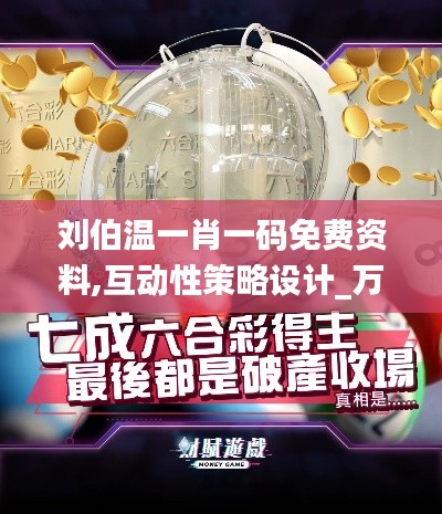刘伯温一肖一码免费资料,互动性策略设计_万能版SPT5.20