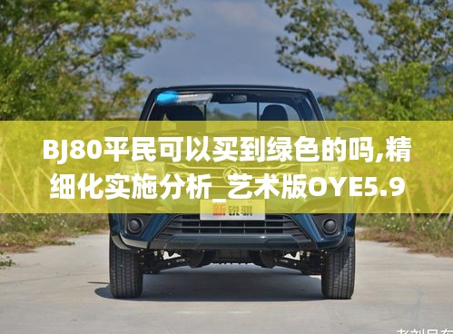 BJ80平民可以买到绿色的吗,精细化实施分析_艺术版OYE5.92