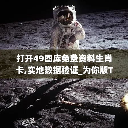 打开49图库免费资料生肖卡,实地数据验证_为你版TEE14.38
