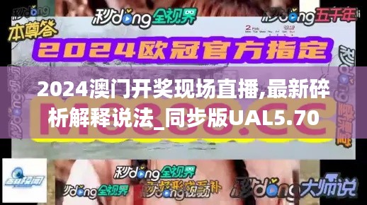 2024澳门开奖现场直播,最新碎析解释说法_同步版UAL5.70