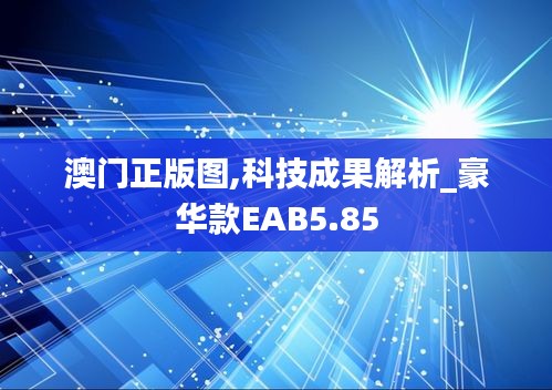 澳门正版图,科技成果解析_豪华款EAB5.85