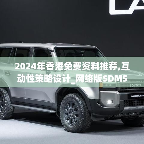 2024年香港免费资料推荐,互动性策略设计_网络版SDM5.87