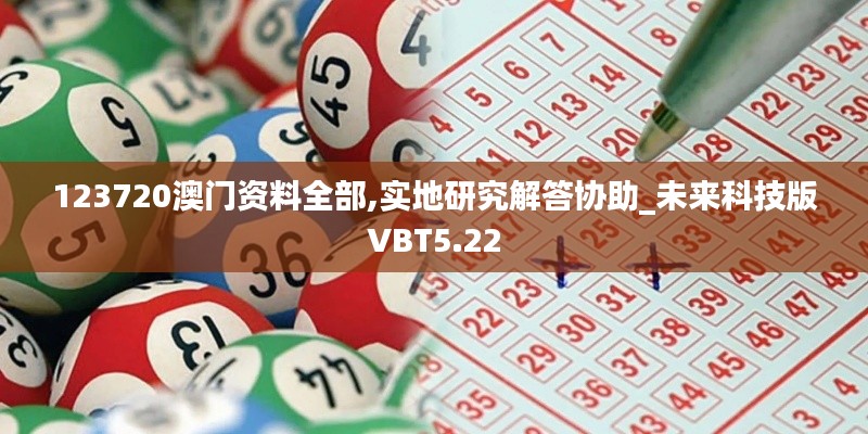 123720澳门资料全部,实地研究解答协助_未来科技版VBT5.22