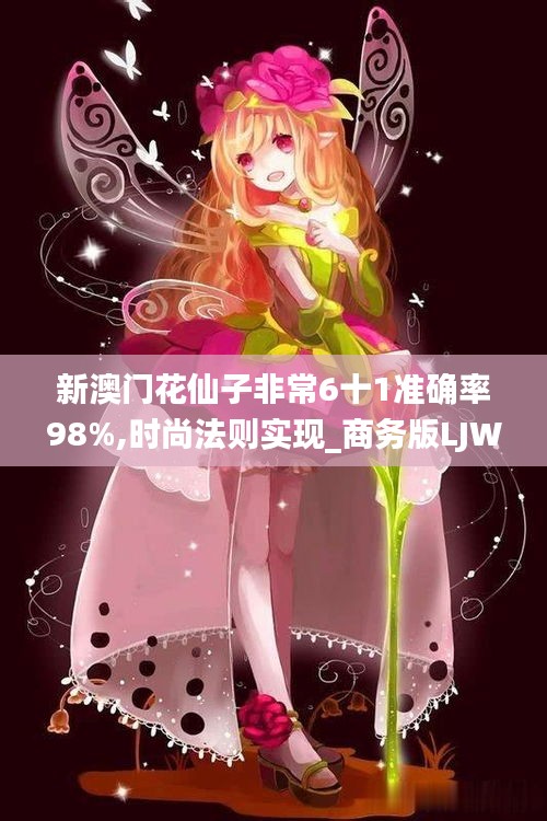 新澳门花仙子非常6十1准确率98%,时尚法则实现_商务版LJW5.78