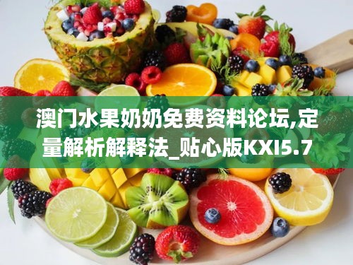 澳门水果奶奶免费资料论坛,定量解析解释法_贴心版KXI5.7