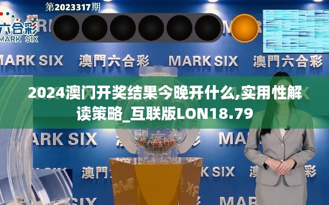 2024澳门开奖结果今晚开什么,实用性解读策略_互联版LON18.79