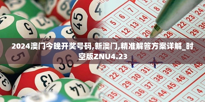 2024澳门今晚开奖号码,新澳门,精准解答方案详解_时空版ZNU4.23