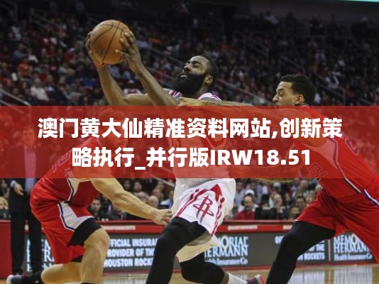 澳门黄大仙精准资料网站,创新策略执行_并行版IRW18.51