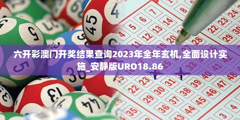 六开彩澳门开奖结果查询2023年全年玄机,全面设计实施_安静版URO18.86
