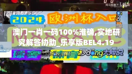 澳门一肖一码100%淮确,实地研究解答协助_乐享版BEL4.19