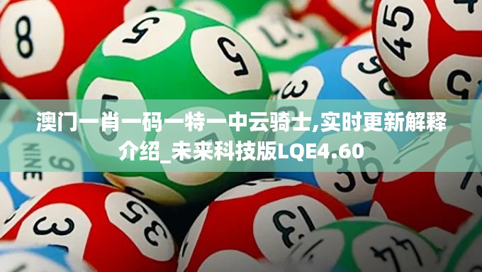 澳门一肖一码一特一中云骑士,实时更新解释介绍_未来科技版LQE4.60