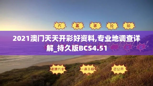 2021澳门天天开彩好资料,专业地调查详解_持久版BCS4.51