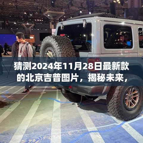 揭秘未来，展望与回顾北京吉普新款车型图片，预测未来影响与趋势（2024年11月28日）