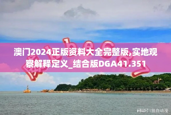 澳门2024正版资料大全完整版,实地观察解释定义_结合版DGA41.351